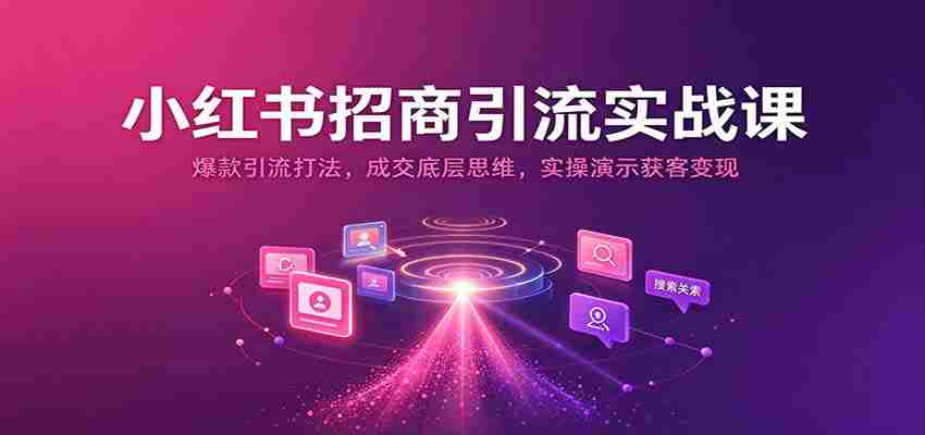 揭秘小红书招商秘诀：打造爆款引流策略，掌握成交核心技巧，实战演示高效获客与盈利之道-任任的小木屋 - 热点知汇