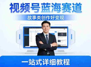 视频号蓝海赛道，故事类创作好变现，一站式详细教程-任任的小木屋 - 热点知汇
