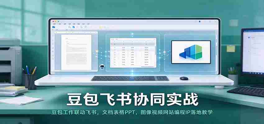 豆包与飞书联手实操：高效工作联动，文档、表格、PPT及图像视频编程教学一网打尽-任任的小木屋 - 热点知汇
