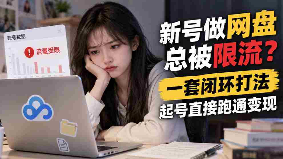 突破网盘限流困境，掌握高效闭环策略，轻松起号实现盈利-任任的小木屋 - 热点知汇