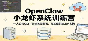 OpenClaw小龙虾系统训练营:一人公司SOP,云服务器部署,零基础快速上手实操-任任的小木屋 - 热点知汇