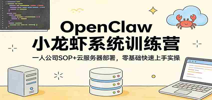 OpenClaw小龙虾系统训练营：一人公司SOP，云服务器部署，零基础快速上手实操-任任的小木屋 - 热点知汇