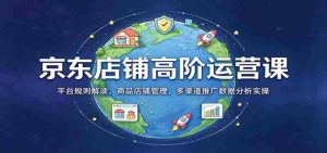 揭秘京东店铺运营秘籍：深度解析平台规则，全方位商品店铺管理，多角度数据分析与推广实战技巧-任任的小木屋 - 热点知汇