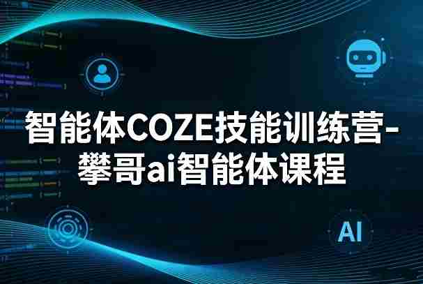 智能体COZE技能训练营-攀哥ai智能体课程-任任的小木屋 - 热点知汇