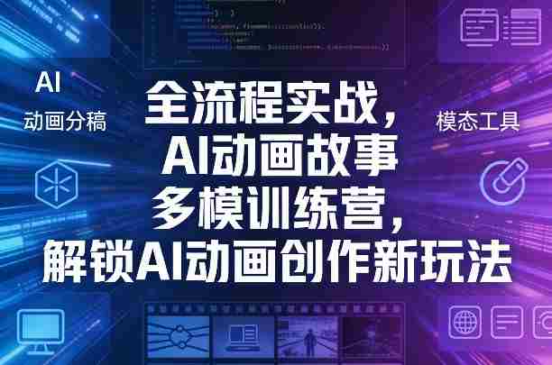 全流程实战，AI动画故事多模训练营，解锁AI动画创作新玩法-任任的小木屋 - 热点知汇