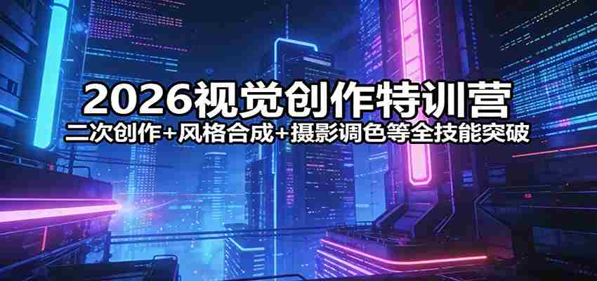 2026视觉创作特训营：二次创作+风格合成+摄影调色等全技能突破-任任的小木屋 - 热点知汇