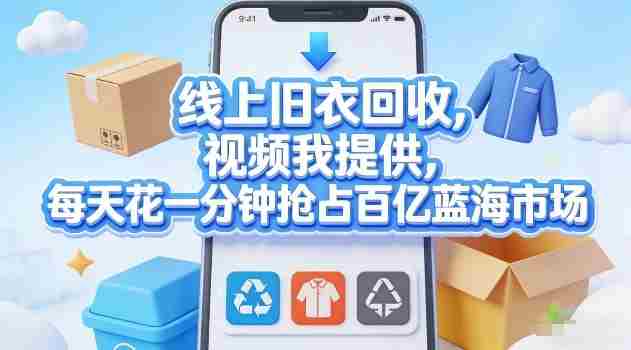 线上旧衣回收，视频我提供，每天花一分钟抢占百亿蓝海市场【揭秘】-任任的小木屋 - 热点知汇