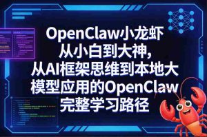 OpenClaw小龙虾从小白到大神，从AI框架思维到本地大模型应用的OpenClaw完整学习路径-任任的小木屋 - 热点知汇
