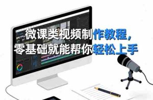 微课类视频制作教程，零基础就能帮你轻松上手-任任的小木屋 - 热点知汇