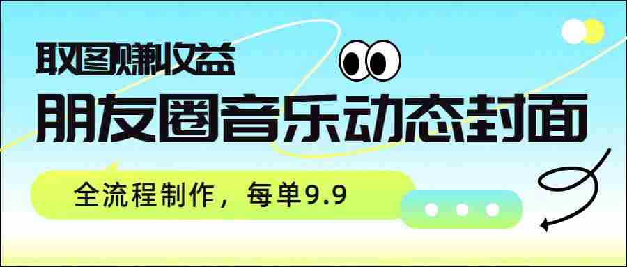 朋友圈音乐动态封面，取图赚收益，全流程制作每单9.9-任任的小木屋 - 热点知汇