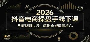 2026抖音电商操盘手线下课:从策略到执行,解锁全域运营核心-任任的小木屋 - 热点知汇