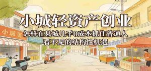 小城轻资产创业，几乎0成本抓住普通人看不见的县城结构性机遇-任任的小木屋 - 热点知汇