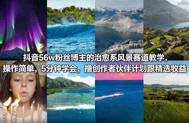 抖音56w粉丝博主的治愈系风景赛道教学，操作简单，5分钟学会，撸创作者伙伴计划跟精选收益-任任的小木屋 - 热点知汇