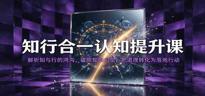 知行合一认知提升课：解析知与行的鸿沟，破除知识幻觉，把道理转化为落地行动-任任的小木屋 - 热点知汇