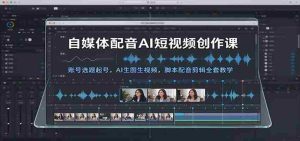 AI赋能短视频制作攻略：从账号定位到AI生成图像与视频，脚本配音及剪辑全教程学习-任任的小木屋 - 热点知汇