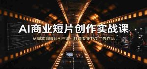 AI短片商业制作攻略：从剧本编写至AI制作，塑造专业TVC广告佳品-任任的小木屋 - 热点知汇