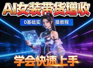AI女装图文带货增收，零成本免费工具助力，轻松学会快速上手-任任的小木屋 - 热点知汇