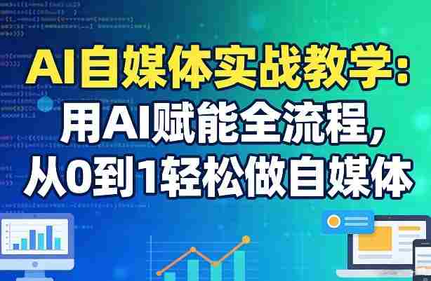 AI自媒体实战教学:用AI赋能全流程,从0到1轻松做自媒体-任任的小木屋 - 热点知汇