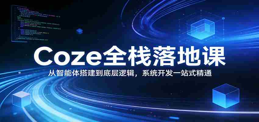 Coze全栈落地课：从智能体搭建到底层逻辑 ，系统开发一站式精通-任任的小木屋 - 热点知汇