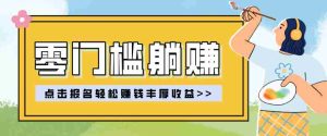 零门槛躺赚项目实操教学,0门槛新手也能轻松赚收益,一天赚几百上千-任任的小木屋 - 热点知汇