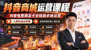 抖音商城实操攻略:全面掌握抖音电商商品卡运营,成为抖店高手必备课程(更新至2026年10月)-任任的小木屋 - 热点知汇
