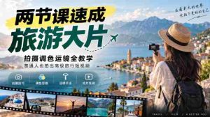 两节课速成旅游大片|拍摄调色运镜全教学,普通人也拍出高级旅行短视频-任任的小木屋 - 热点知汇