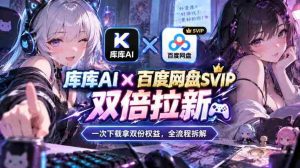 库库AI×百度网盘SVIP混合拉新教程：一次下载拿两份权益，全流程拆解-任任的小木屋 - 热点知汇