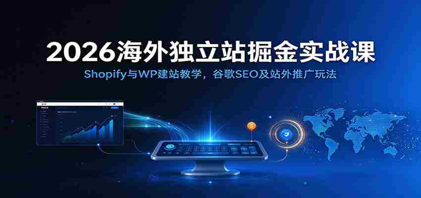 2026年跨境电商建站秘籍:深度解析Shopify和WordPress搭建技巧,谷歌SEO优化与外部推广策略全攻略-任任的小木屋 - 热点知汇