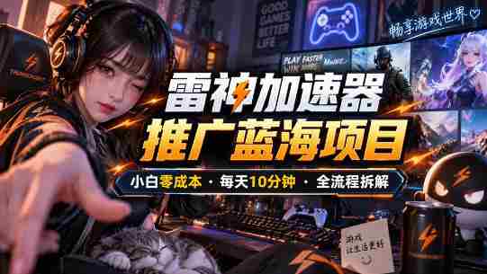 雷神加速器推广5.0实操教程:口令图文玩法全流程拆解(零成本·每天10分钟)-任任的小木屋 - 热点知汇