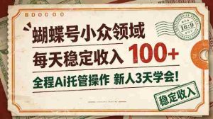 独家揭秘：蝴蝶号新锐领域，日赚百元不费吹灰之力，AI全程托管，新手三天轻松上手！-任任的小木屋 - 热点知汇