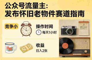公众号流量主之发布怀旧老物件赛道，竞争小，每天操作1小时，日入2张-任任的小木屋 - 热点知汇