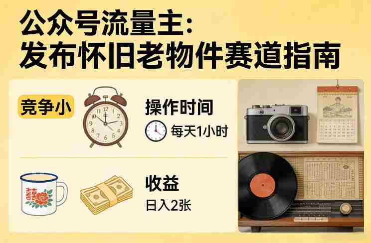 公众号流量主之发布怀旧老物件赛道，竞争小，每天操作1小时，日入2张-任任的小木屋 - 热点知汇