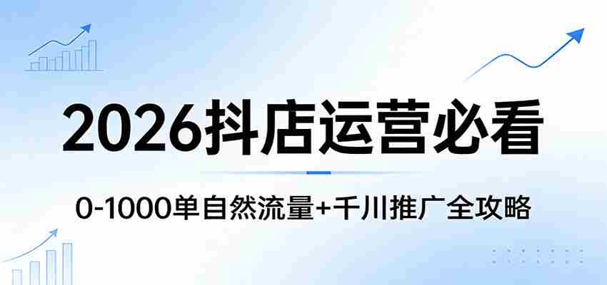 2026抖店运营必看:0-1000单自然流量+千川推广全攻略-任任的小木屋 - 热点知汇
