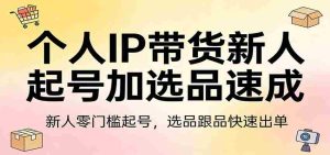 个人IP带货新人起号加选品速成:新人零门槛起号,选品跟品快速出单-任任的小木屋 - 热点知汇