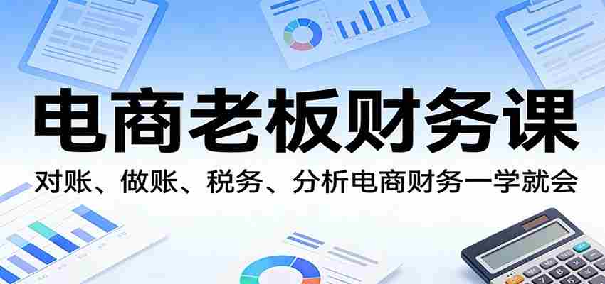 电商老板财务课：对账、做账、税务、分析电商财务一学就会-任任的小木屋 - 热点知汇