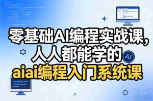 零基础AI编程实战课，人人都能学的ai编程入门系统课-任任的小木屋 - 热点知汇