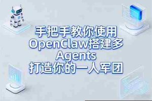 手把手教你使用OpenClaw搭建多Agents打造你的一人军团-任任的小木屋 - 热点知汇