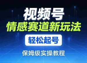 视频号情感赛道新玩法，轻松起号，保姆级实操教程-任任的小木屋 - 热点知汇