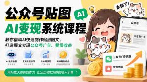 公众号贴图AI变现系统课程｜教你借助AI快速制作贴图图文，打造爆文实现公众号广告、赞赏收益-任任的小木屋 - 热点知汇