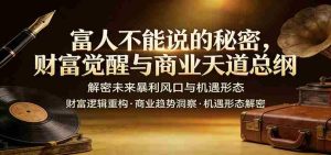富人不能说的秘密，财富觉醒与商业天道总纲，解密未来暴利风口与机遇形态-任任的小木屋 - 热点知汇