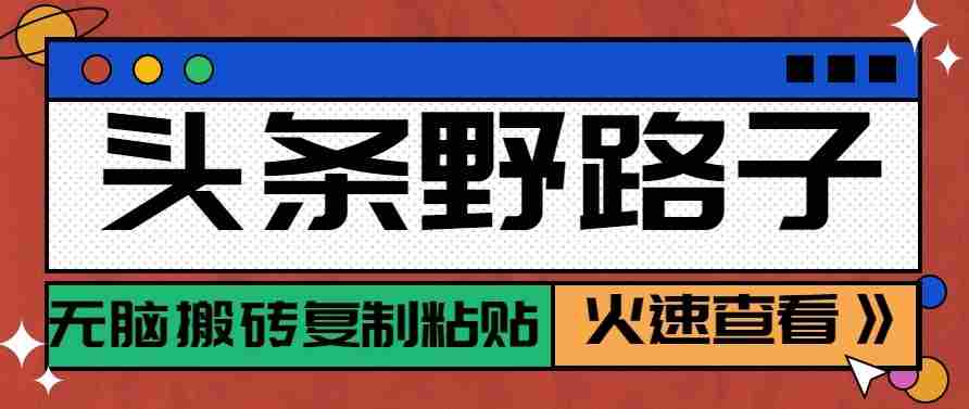 头条单账号日收益300+野路子玩法赛道，无脑搬砖复制粘贴，保姆级教程-任任的小木屋 - 热点知汇