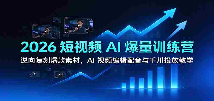 2026短视频AI盛宴：学习逆向打造热门素材，掌握AI视频剪辑、配音技巧及千川推广策略-任任的小木屋 - 热点知汇