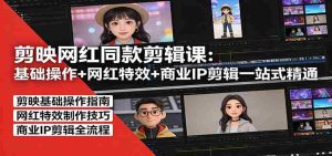 剪映网红同款剪辑：基础操作+网红特效+商业IP剪辑一站式精通-任任的小木屋 - 热点知汇