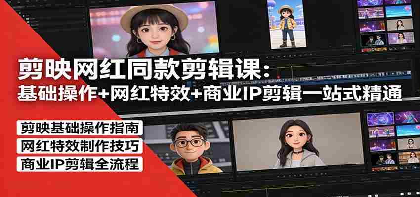 剪映网红同款剪辑：基础操作+网红特效+商业IP剪辑一站式精通-任任的小木屋 - 热点知汇