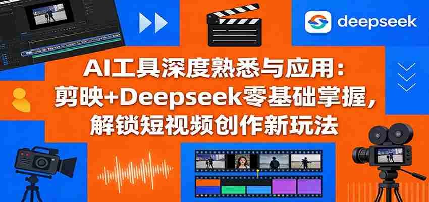 AI工具深度熟悉与应用：剪映+Deepseek零基础掌握，解锁短视频创作新玩法-任任的小木屋 - 热点知汇