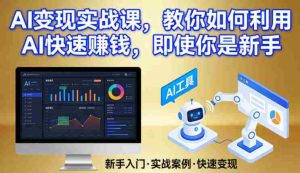 AI变现实战课,教你如何利用AI快速賺钱,即使你是新手-任任的小木屋 - 热点知汇
