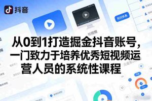 从0到1打造掘金抖音账号，一门致力于培养优秀短视频运营人员的系统性课程-任任的小木屋 - 热点知汇