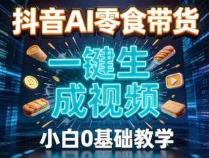 抖音AI零食带货,一键生成视频,小白0基础教学-任任的小木屋 - 热点知汇