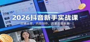 2026抖音新手实战课:店铺运营,内容创作,流量变现全套-任任的小木屋 - 热点知汇