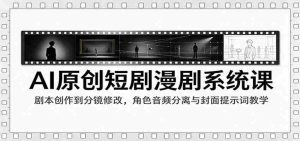 AI赋能短剧制作课程:从剧本编写到剪辑技巧,角色音效解析与封面关键词策略指导-任任的小木屋 - 热点知汇